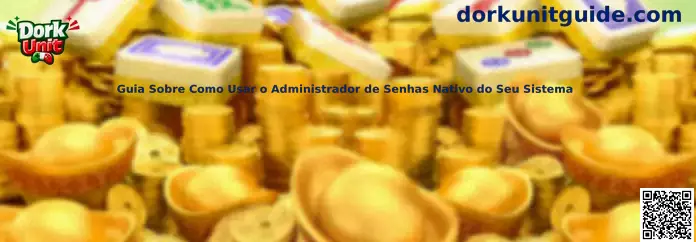Guia Sobre Como Usar o Administrador de Senhas Nativo do Seu Sistema